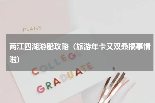 两江四湖游船攻略（旅游年卡又双叒搞事情啦）