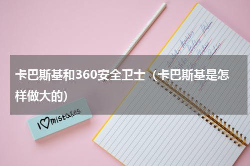 卡巴斯基和360安全卫士（卡巴斯基是怎样做大的）