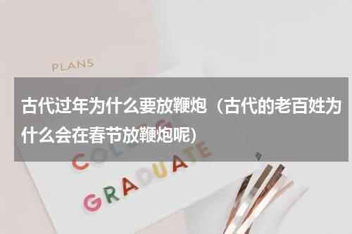 古代过年为什么要放鞭炮（古代的老百姓为什么会在春节放鞭炮呢）