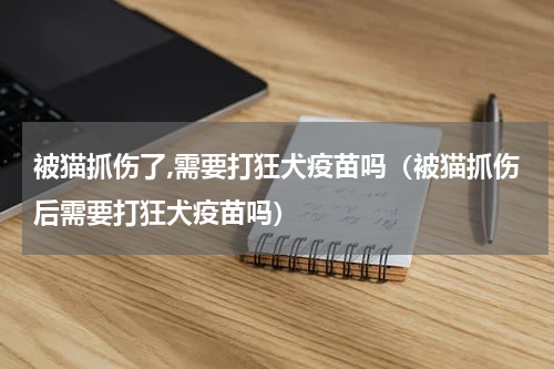 被猫抓伤了,需要打狂犬疫苗吗（被猫抓伤后需要打狂犬疫苗吗）