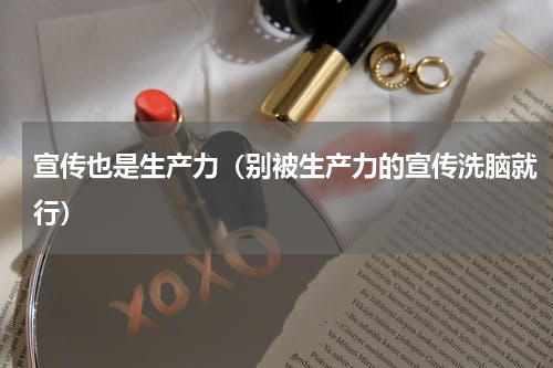 宣传也是生产力（别被生产力的宣传洗脑就行）