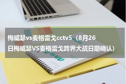 梅威瑟vs麦格雷戈cctv5（8月26日梅威瑟VS麦格雷戈跨界大战日期确认）