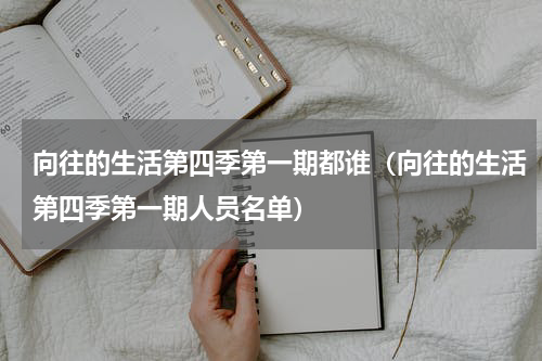 向往的生活第四季第一期都谁（向往的生活第四季第一期人员名单）