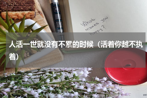 人活一世就没有不累的时候（活着你越不执着）