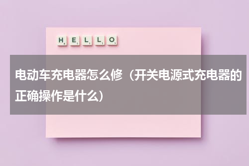 电动车充电器怎么修（开关电源式充电器的正确操作是什么）