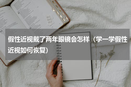 假性近视戴了两年眼镜会怎样（学一学假性近视如何恢复）