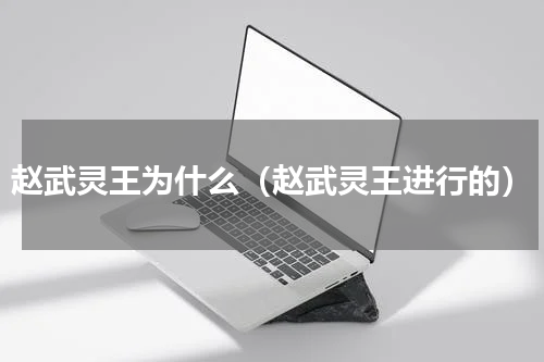赵武灵王为什么（赵武灵王进行的）