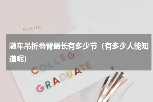 随车吊折叠臂最长有多少节（有多少人能知道呢）