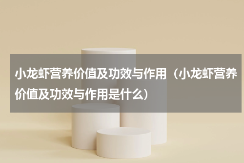 小龙虾营养价值及功效与作用（小龙虾营养价值及功效与作用是什么）