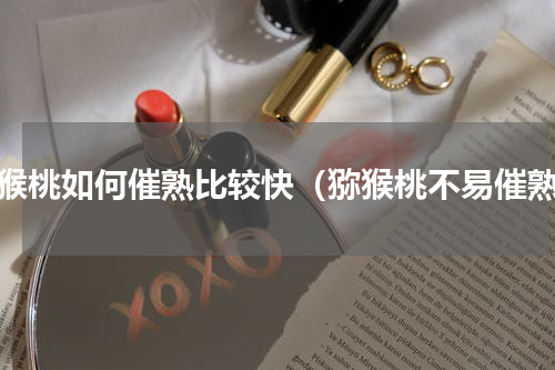 猕猴桃如何催熟比较快（猕猴桃不易催熟）