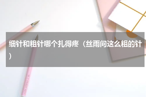 细针和粗针哪个扎得疼（丝雨问这么粗的针）