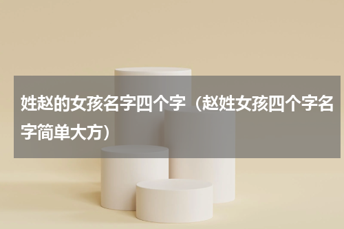 姓赵的女孩名字四个字（赵姓女孩四个字名字简单大方）