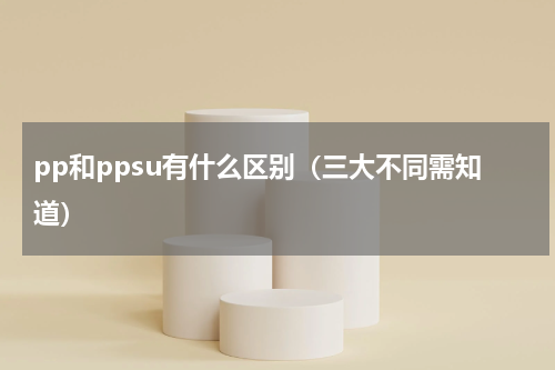 pp和ppsu有什么区别（三大不同需知道）