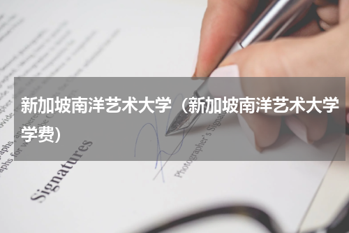 新加坡南洋艺术大学（新加坡南洋艺术大学学费）