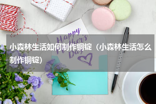 小森林生活如何制作铜锭（小森林生活怎么制作铜锭）
