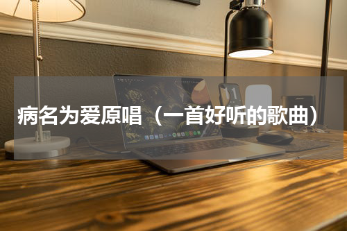 病名为爱原唱（一首好听的歌曲）