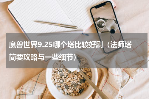 魔兽世界9.25哪个塔比较好刷（法师塔简要攻略与一些细节）