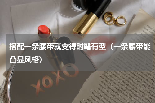 搭配一条腰带就变得时髦有型（一条腰带能凸显风格）
