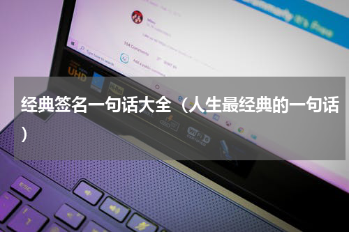 经典签名一句话大全（人生最经典的一句话）