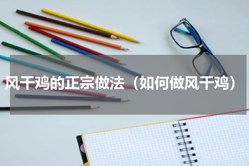 风干鸡的正宗做法（如何做风干鸡）
