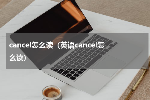 cancel怎么读（英语cancel怎么读）