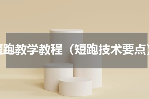 短跑教学教程（短跑技术要点）