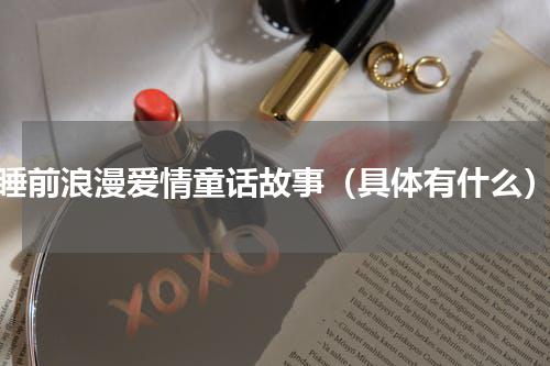 睡前浪漫爱情童话故事（具体有什么）
