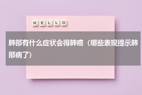 肺部有什么症状会得肺癌（哪些表现提示肺部病了）