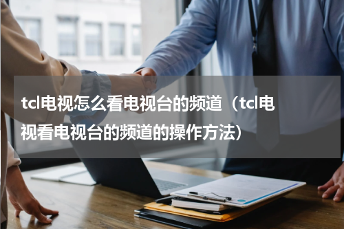 tcl电视怎么看电视台的频道（tcl电视看电视台的频道的操作方法）