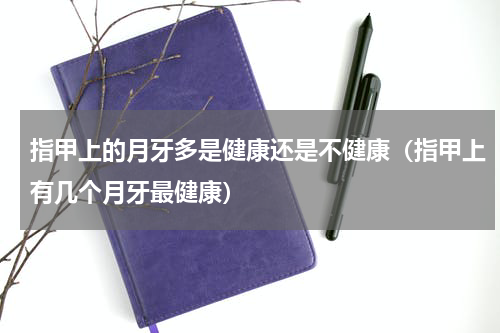 指甲上的月牙多是健康还是不健康（指甲上有几个月牙最健康）