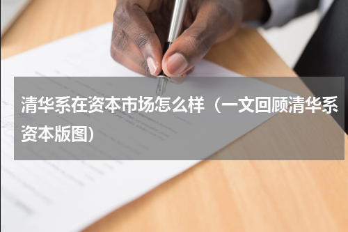 清华系在资本市场怎么样（一文回顾清华系资本版图）
