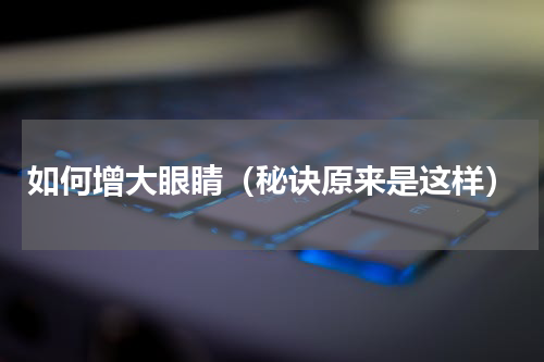 如何增大眼睛（秘诀原来是这样）