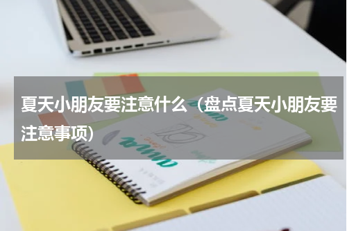 夏天小朋友要注意什么（盘点夏天小朋友要注意事项）