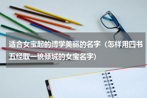 适合女宝起的博学美丽的名字（怎样用四书五经取一貌倾城的女宝名字）