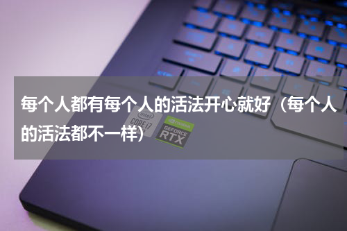 每个人都有每个人的活法开心就好（每个人的活法都不一样）