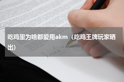 吃鸡里为啥都爱用akm（吃鸡王牌玩家晒出）