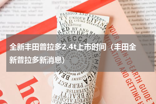 全新丰田普拉多2.4t上市时间（丰田全新普拉多新消息）