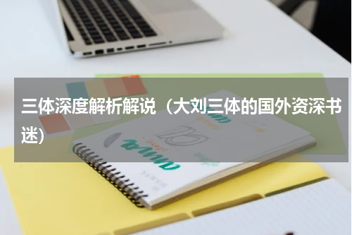 三体深度解析解说（大刘三体的国外资深书迷）