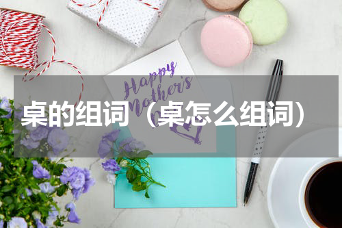 桌的组词（桌怎么组词）
