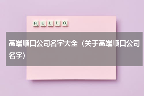高端顺口公司名字大全（关于高端顺口公司名字）