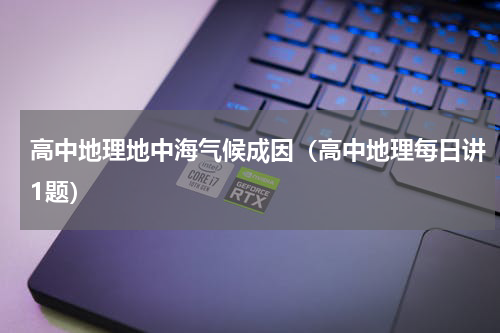 高中地理地中海气候成因（高中地理每日讲1题）