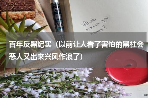 百年反黑纪实（以前让人看了害怕的黑社会恶人又出来兴风作浪了）