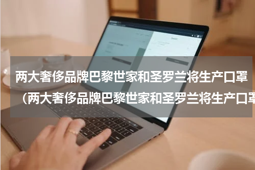 两大奢侈品牌巴黎世家和圣罗兰将生产口罩（两大奢侈品牌巴黎世家和圣罗兰将生产口罩）