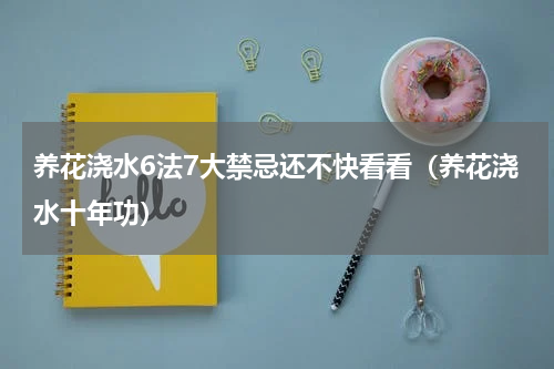养花浇水6法7大禁忌还不快看看（养花浇水十年功）