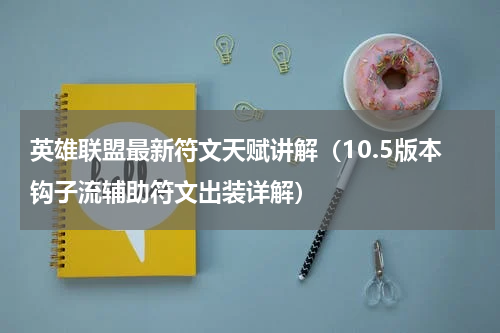 英雄联盟最新符文天赋讲解（10.5版本钩子流辅助符文出装详解）