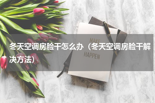 冬天空调房脸干怎么办（冬天空调房脸干解决方法）