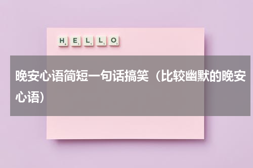 晚安心语简短一句话搞笑（比较幽默的晚安心语）