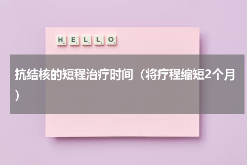 抗结核的短程治疗时间（将疗程缩短2个月）