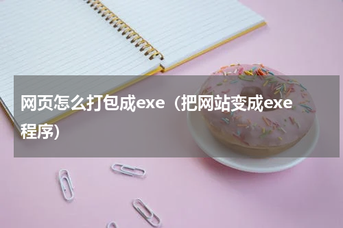 网页怎么打包成exe（把网站变成exe程序）