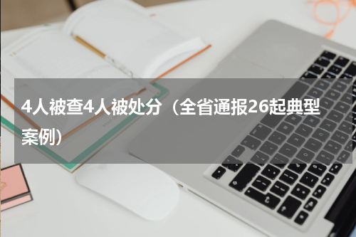 4人被查4人被处分（全省通报26起典型案例）
